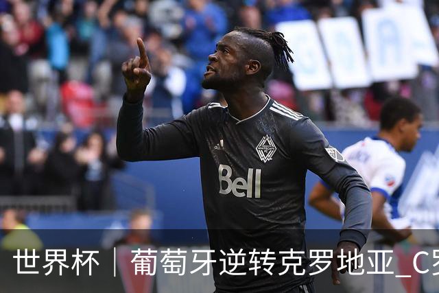 世界杯｜葡萄牙逆转克罗地亚 C罗和莫德里奇创历史