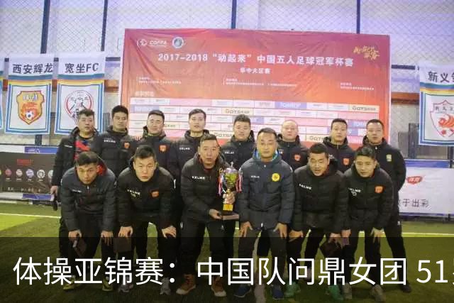 体操亚锦赛：中国队问鼎女团 51岁“丘妈”登场