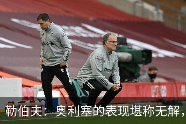 勒伯夫：奥利塞的表现堪称无解，他甚至比姆巴佩和登贝莱更重要