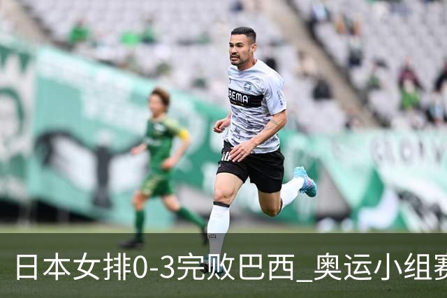 日本女排0-3完败巴西 奥运小组赛两连败出线告急