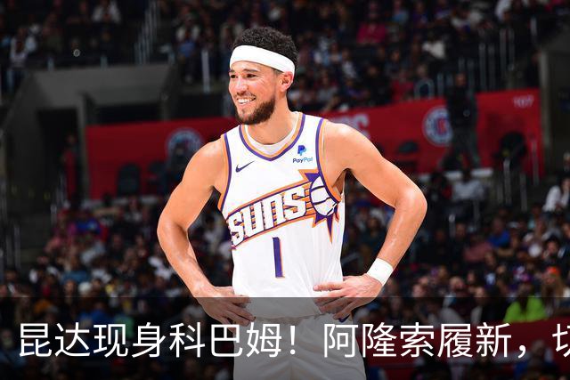 昆达现身科巴姆！阿隆索履新，切尔西多名新援提前报到