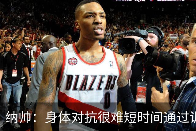 纳帅：身体对抗很难短时间通过训练提高，五后卫是未来的一个方案