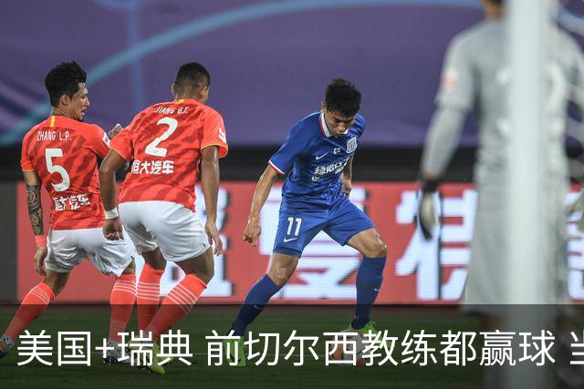美国+瑞典 前切尔西教练都赢球 当年海港也是有车路士主帅