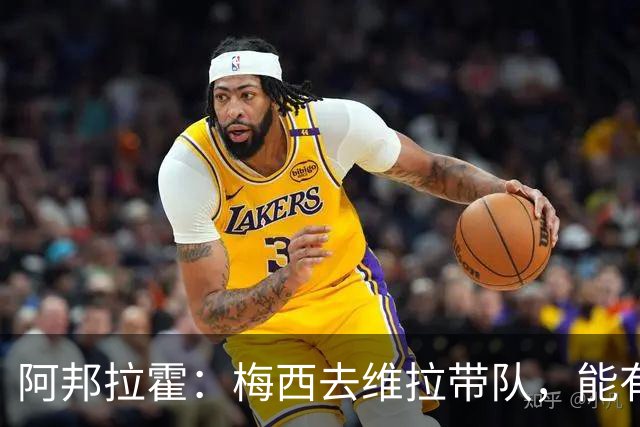 阿邦拉霍：梅西去维拉带队，能有英超冠军和欧冠冠军！